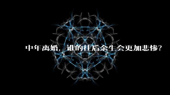 中年离婚，谁的往后余生会更加悲惨？