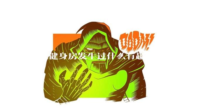 你在健身房发生过什么有趣的事情?