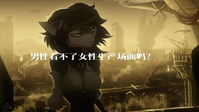 男性看不了女性生产场面吗？