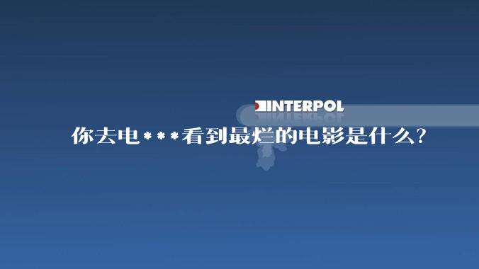 你去电***看到最烂的电影是什么？