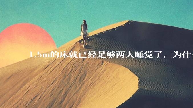 1.5m的床就已经足够两人睡觉了，为什么现在流行1.8m这么大的床？
